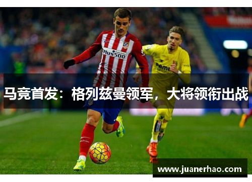 马竞首发：格列兹曼领军，大将领衔出战