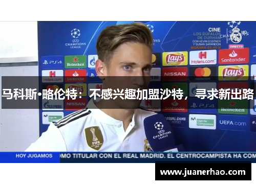 马科斯·略伦特:不感兴趣加盟沙特,寻求新出路 马科斯·略伦特:不感兴趣加盟沙特,寻求新出路